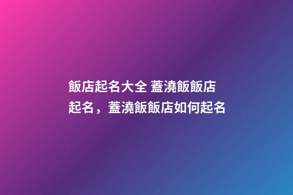 飯店起名大全 蓋澆飯飯店起名，蓋澆飯飯店如何起名-第1張-店鋪起名-玄機(jī)派
